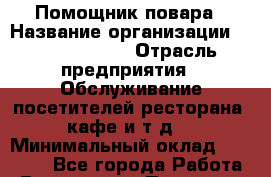 Помощник повара › Название организации ­ Burger King › Отрасль предприятия ­ Обслуживание посетителей ресторана, кафе и т.д. › Минимальный оклад ­ 25 000 - Все города Работа » Вакансии   . Псковская обл.,Великие Луки г.